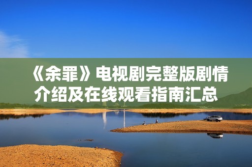 《余罪》电视剧完整版剧情介绍及在线观看指南汇总