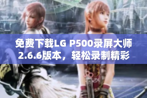 免费下载LG P500录屏大师2.6.6版本，轻松录制精彩屏幕内容