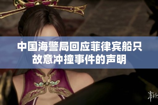 中国海警局回应菲律宾船只故意冲撞事件的声明