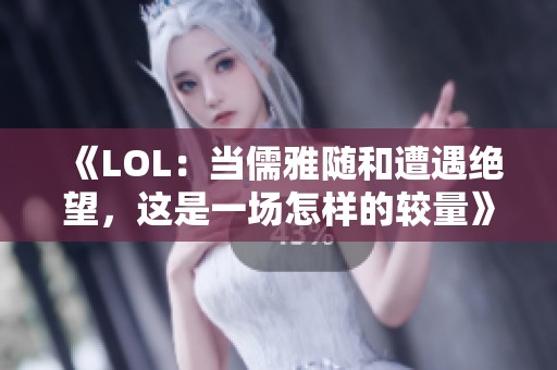 《LOL：当儒雅随和遭遇绝望，这是一场怎样的较量》