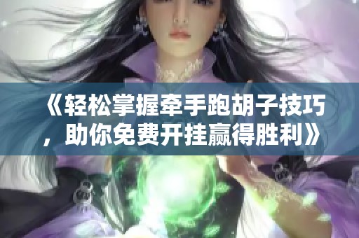 《轻松掌握牵手跑胡子技巧，助你免费开挂赢得胜利》