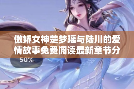 傲娇女神楚梦瑶与陆川的爱情故事免费阅读最新章节分享
