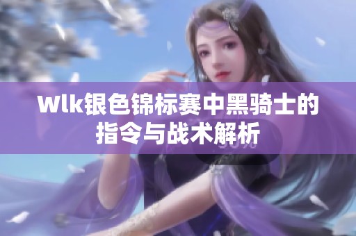 Wlk银色锦标赛中黑骑士的指令与战术解析