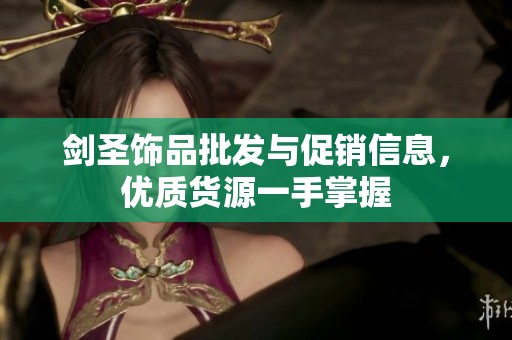 剑圣饰品批发与促销信息，优质货源一手掌握