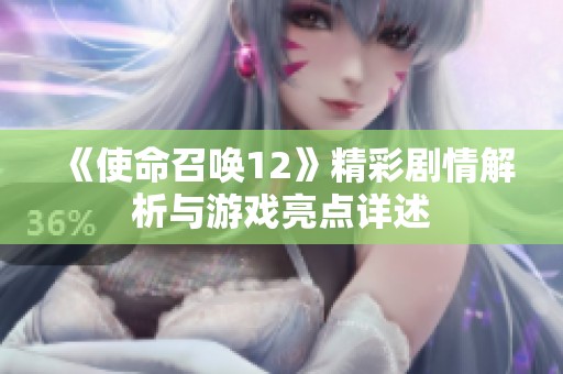 《使命召唤12》精彩剧情解析与游戏亮点详述