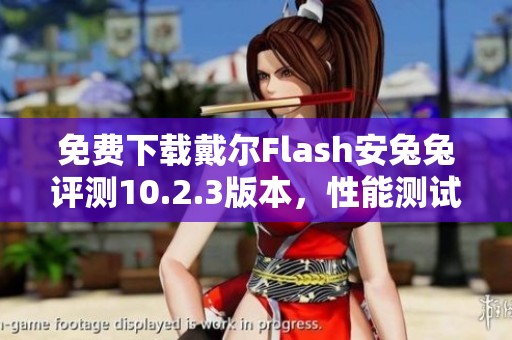 免费下载戴尔Flash安兔兔评测10.2.3版本，性能测试全解读