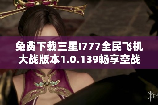 免费下载三星I777全民飞机大战版本1.0.139畅享空战乐趣