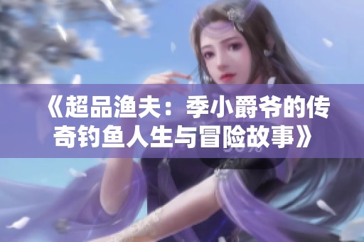 《超品渔夫：季小爵爷的传奇钓鱼人生与冒险故事》