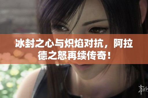 冰封之心与炽焰对抗，阿拉德之怒再续传奇！