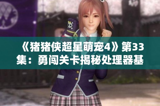 《猪猪侠超星萌宠4》第33集：勇闯关卡揭秘处理器基地的奇妙冒险