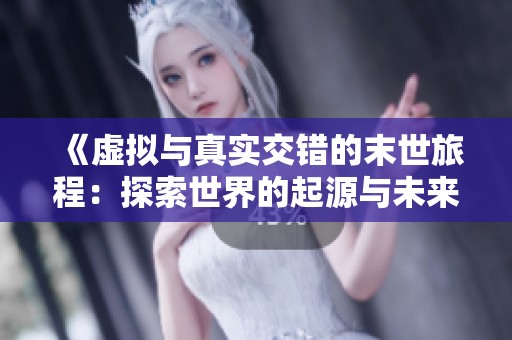 《虚拟与真实交错的末世旅程：探索世界的起源与未来》