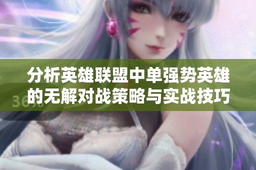 分析英雄联盟中单强势英雄的无解对战策略与实战技巧