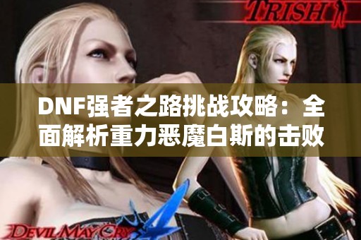 DNF强者之路挑战攻略：全面解析重力恶魔白斯的击败策略