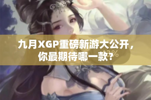九月XGP重磅新游大公开，你最期待哪一款？