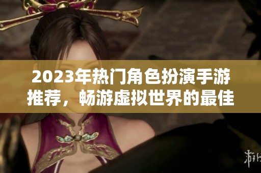 2023年热门角色扮演手游推荐，畅游虚拟世界的最佳选择