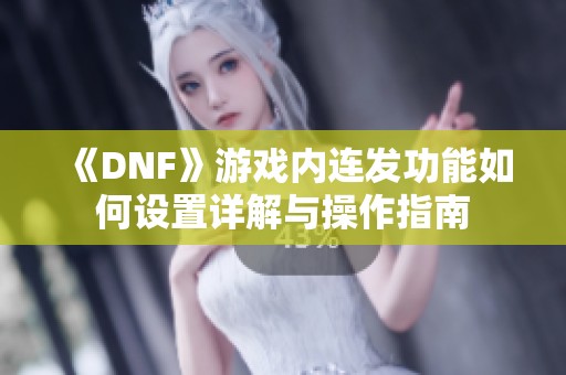 《DNF》游戏内连发功能如何设置详解与操作指南
