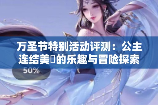 万圣节特别活动评测：公主连结美咲的乐趣与冒险探索分析