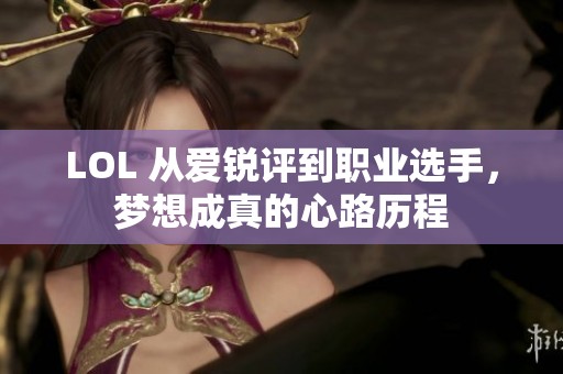 LOL 从爱锐评到职业选手，梦想成真的心路历程