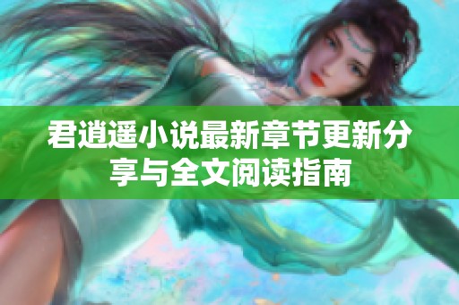 君逍遥小说最新章节更新分享与全文阅读指南