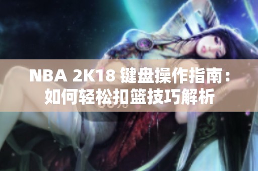 NBA 2K18 键盘操作指南：如何轻松扣篮技巧解析