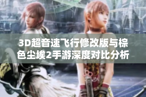 3D超音速飞行修改版与棕色尘埃2手游深度对比分析与评测
