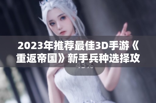2023年推荐最佳3D手游《重返帝国》新手兵种选择攻略