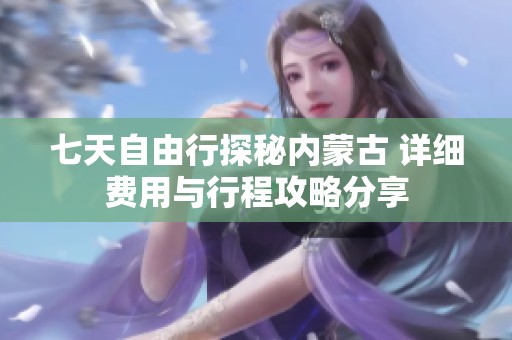 七天自由行探秘内蒙古 详细费用与行程攻略分享
