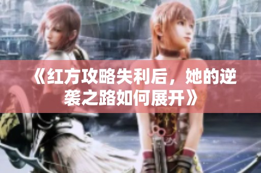 《红方攻略失利后，她的逆袭之路如何展开》