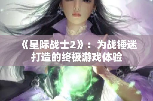 《星际战士2》：为战锤迷打造的终极游戏体验