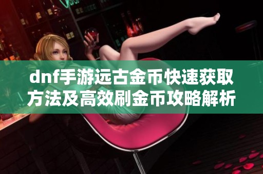 dnf手游远古金币快速获取方法及高效刷金币攻略解析