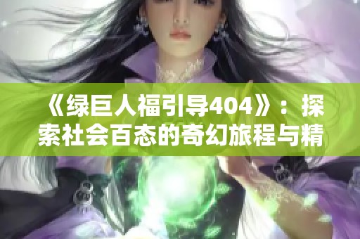 《绿巨人福引导404》：探索社会百态的奇幻旅程与精彩剧情分享