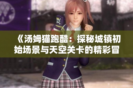 《汤姆猫跑酷：探秘城镇初始场景与天空关卡的精彩冒险》