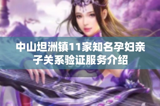 中山坦洲镇11家知名孕妇亲子关系验证服务介绍