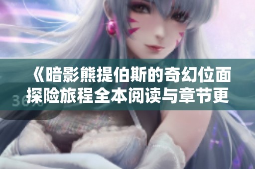 《暗影熊提伯斯的奇幻位面探险旅程全本阅读与章节更新》
