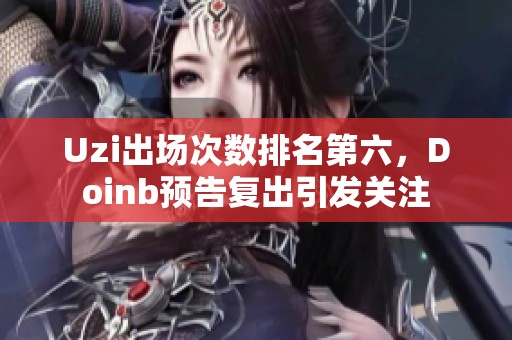 Uzi出场次数排名第六，Doinb预告复出引发关注