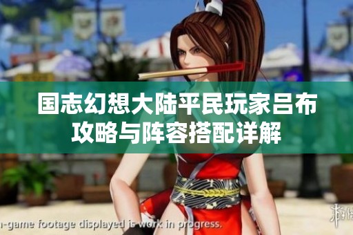 国志幻想大陆平民玩家吕布攻略与阵容搭配详解