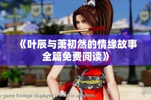 《叶辰与萧初然的情缘故事全篇免费阅读》