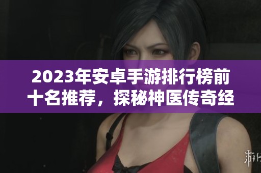 2023年安卓手游排行榜前十名推荐，探秘神医传奇经营游戏魅力