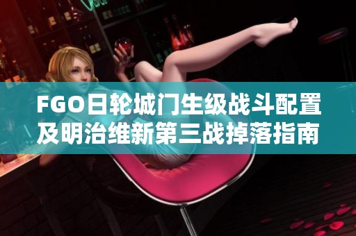 FGO日轮城门生级战斗配置及明治维新第三战掉落指南