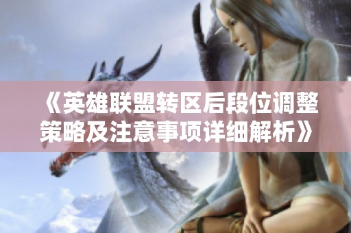 《英雄联盟转区后段位调整策略及注意事项详细解析》