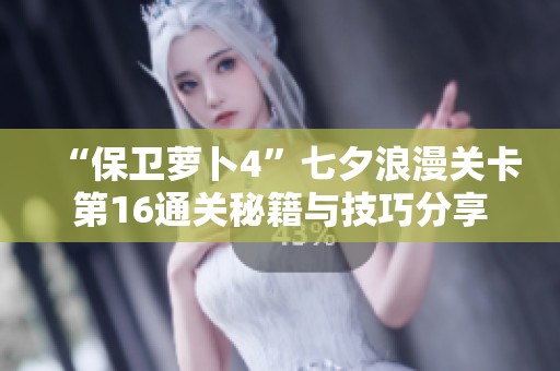 “保卫萝卜4”七夕浪漫关卡第16通关秘籍与技巧分享
