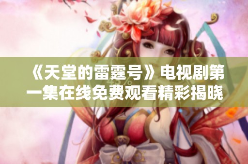 《天堂的雷霆号》电视剧第一集在线免费观看精彩揭晓