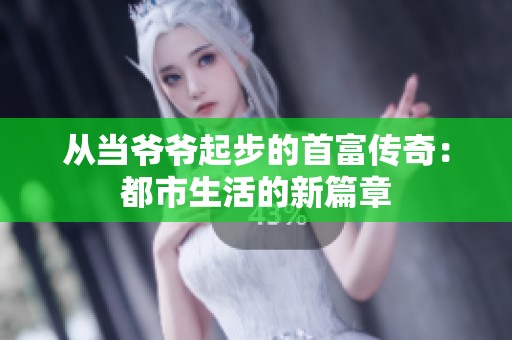从当爷爷起步的首富传奇：都市生活的新篇章