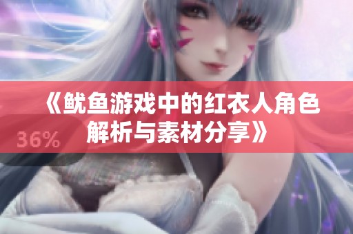 《鱿鱼游戏中的红衣人角色解析与素材分享》