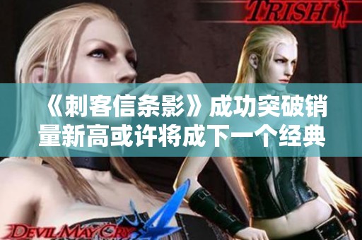 《刺客信条影》成功突破销量新高或许将成下一个经典大作