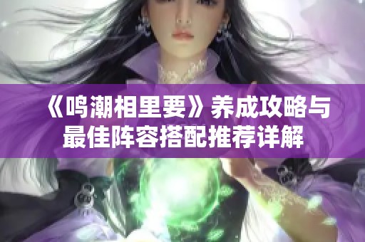 《鸣潮相里要》养成攻略与最佳阵容搭配推荐详解
