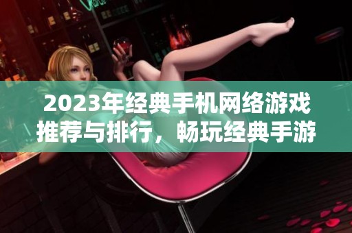 2023年经典手机网络游戏推荐与排行，畅玩经典手游的最佳选择