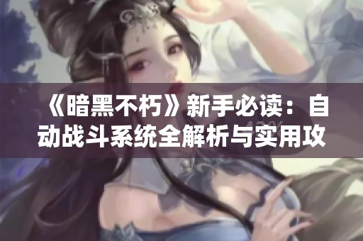 《暗黑不朽》新手必读：自动战斗系统全解析与实用攻略分享
