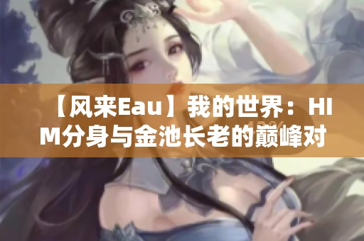 【风来Eau】我的世界：HIM分身与金池长老的巅峰对决揭秘