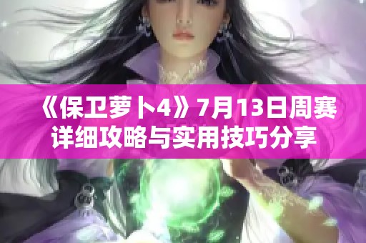 《保卫萝卜4》7月13日周赛详细攻略与实用技巧分享